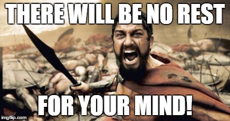 Sparta Leonidas Meme | THERE WILL BE NO REST FOR YOUR MIND! | image tagged in memes,sparta leonidas | made w/ Imgflip meme maker