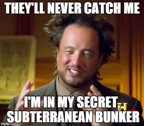 Ancient Aliens Meme | THEY'LL NEVER CATCH ME I'M IN MY SECRET, SUBTERRANEAN BUNKER | image tagged in memes,ancient aliens | made w/ Imgflip meme maker