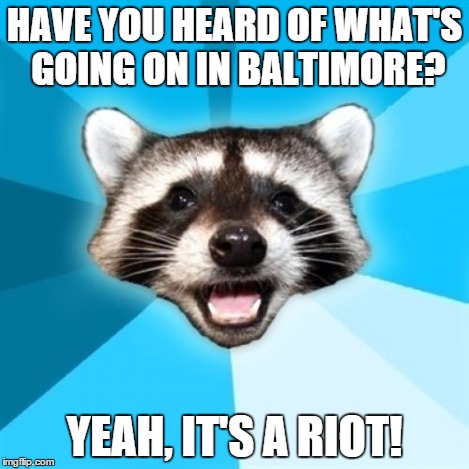 HAVE YOU HEARD OF WHAT'S GOING ON IN BALTIMORE? YEAH, IT'S A RIOT! | made w/ Imgflip meme maker