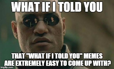 Matrix Morpheus Meme | WHAT IF I TOLD YOU THAT "WHAT IF I TOLD YOU" MEMES ARE EXTREMELY EASY TO COME UP WITH? | image tagged in memes,matrix morpheus | made w/ Imgflip meme maker