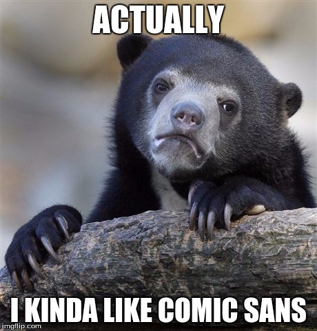 Confession Bear Meme | ACTUALLY I KINDA LIKE COMIC SANS | image tagged in memes,confession bear | made w/ Imgflip meme maker