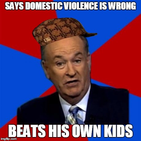Bill O'Reilly | SAYS DOMESTIC VIOLENCE IS WRONG BEATS HIS OWN KIDS | image tagged in memes,bill oreilly,scumbag | made w/ Imgflip meme maker