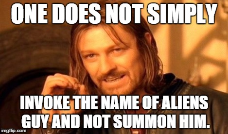 One Does Not Simply Meme | ONE DOES NOT SIMPLY INVOKE THE NAME OF ALIENS GUY AND NOT SUMMON HIM. | image tagged in memes,one does not simply | made w/ Imgflip meme maker