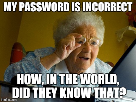 Grandma Finds The Internet | MY PASSWORD IS INCORRECT HOW, IN THE WORLD, DID THEY KNOW THAT? | image tagged in memes,grandma finds the internet | made w/ Imgflip meme maker