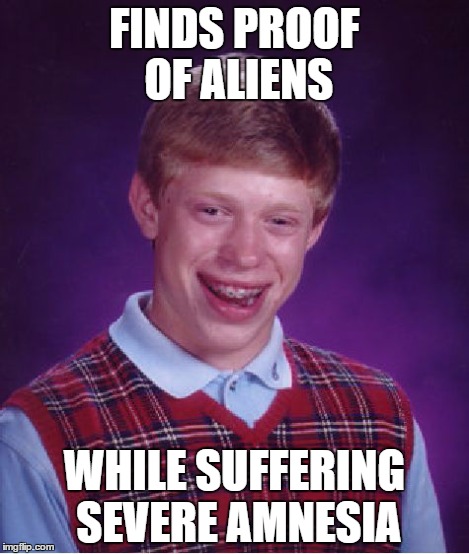 Damn amnesia | FINDS PROOF OF ALIENS WHILE SUFFERING SEVERE AMNESIA | image tagged in memes,bad luck brian | made w/ Imgflip meme maker