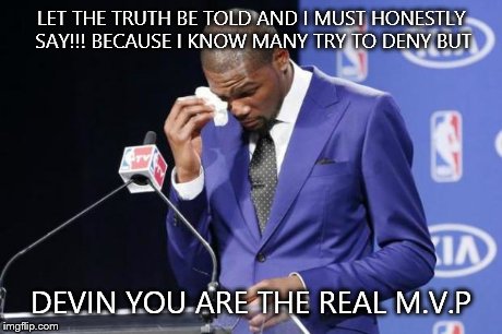 You The Real MVP 2 Meme | LET THE TRUTH BE TOLD AND I MUST HONESTLY SAY!!! BECAUSE I KNOW MANY TRY TO DENY BUT DEVIN YOU ARE THE REAL M.V.P | image tagged in memes,you the real mvp 2 | made w/ Imgflip meme maker