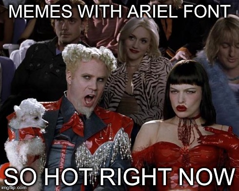 Mugatu So Hot Right Now | MEMES WITH ARIEL FONT SO HOT RIGHT NOW | image tagged in memes,mugatu so hot right now | made w/ Imgflip meme maker