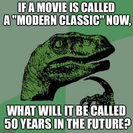 Philosoraptor | IF A MOVIE IS CALLED A "MODERN CLASSIC" NOW, WHAT WILL IT BE CALLED 50 YEARS IN THE FUTURE? | image tagged in memes,philosoraptor | made w/ Imgflip meme maker