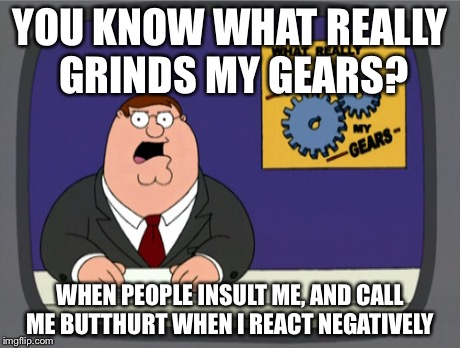 Peter Griffin News Meme | YOU KNOW WHAT REALLY GRINDS MY GEARS? WHEN PEOPLE INSULT ME, AND CALL ME BUTTHURT WHEN I REACT NEGATIVELY | image tagged in memes,peter griffin news | made w/ Imgflip meme maker