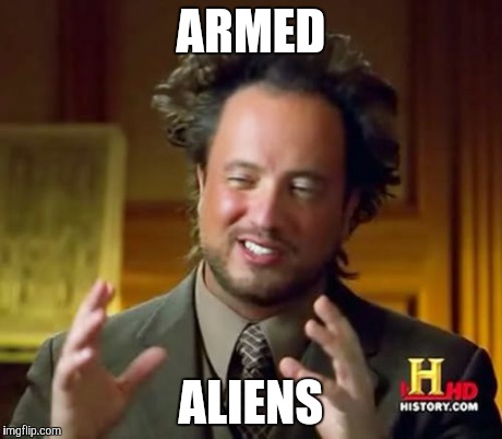 Ancient Aliens Meme | ARMED ALIENS | image tagged in memes,ancient aliens | made w/ Imgflip meme maker