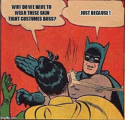 Batman Slapping Robin | WHY DO WE HAVE TO WEAR THESE SKIN TIGHT COSTUMES BOSS? JUST BECAUSE ! | image tagged in memes,batman slapping robin | made w/ Imgflip meme maker