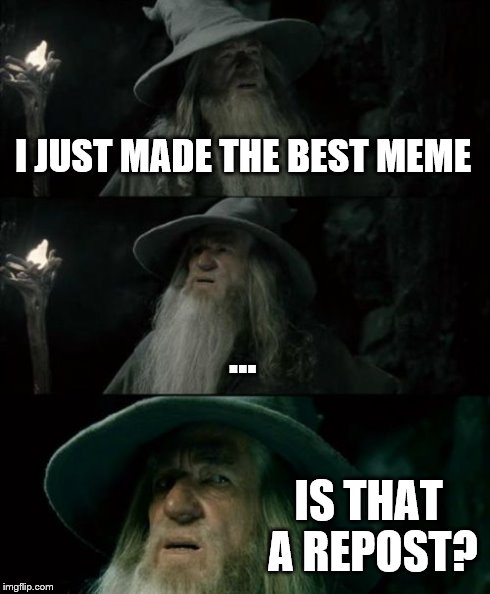 Gandalf confused from repost | I JUST MADE THE BEST MEME ... IS THAT A REPOST? | image tagged in memes,confused gandalf | made w/ Imgflip meme maker