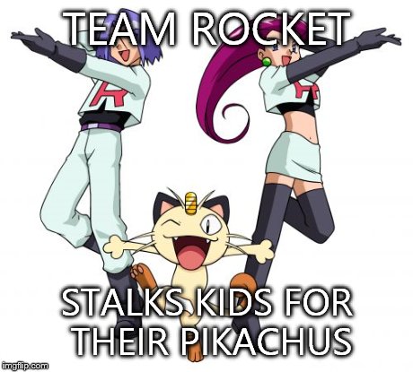 Team Rocket | TEAM ROCKET STALKS KIDS FOR THEIR PIKACHUS | image tagged in memes,team rocket | made w/ Imgflip meme maker