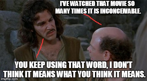 Princess Bride | I'VE WATCHED THAT MOVIE SO MANY TIMES IT IS INCONCEIVABLE. YOU KEEP USING THAT WORD, I DON'T THINK IT MEANS WHAT YOU THINK IT MEANS. | image tagged in princess bride | made w/ Imgflip meme maker