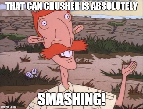 THAT CAN CRUSHER IS ABSOLUTELY SMASHING! | made w/ Imgflip meme maker