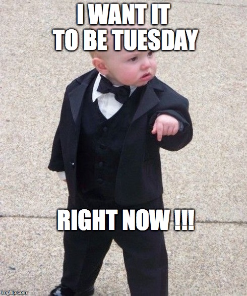 Baby Godfather | I WANT IT TO BE TUESDAY RIGHT NOW !!! | image tagged in memes,baby godfather | made w/ Imgflip meme maker