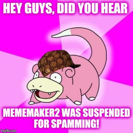 Slowpoke Gossip  | HEY GUYS, DID YOU HEAR MEMEMAKER2 WAS SUSPENDED FOR SPAMMING! | image tagged in memes,slowpoke,scumbag | made w/ Imgflip meme maker