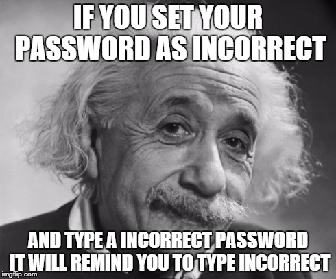 Einstein Level Genius  | IF YOU SET YOUR PASSWORD AS INCORRECT AND TYPE A INCORRECT PASSWORD IT WILL REMIND YOU TO TYPE INCORRECT | image tagged in einstein - if you are such a genius,smart,clever | made w/ Imgflip meme maker