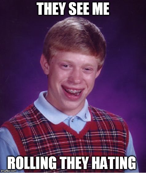 Bad Luck Brian | THEY SEE ME ROLLING THEY HATING | image tagged in memes,bad luck brian | made w/ Imgflip meme maker