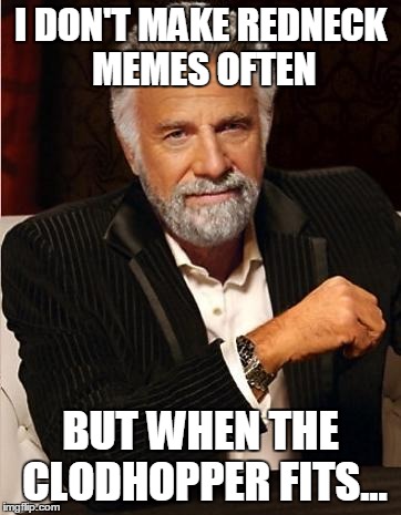 i don't always | I DON'T MAKE REDNECK MEMES OFTEN BUT WHEN THE CLODHOPPER FITS... | image tagged in i don't always,the most interesting man in the world | made w/ Imgflip meme maker