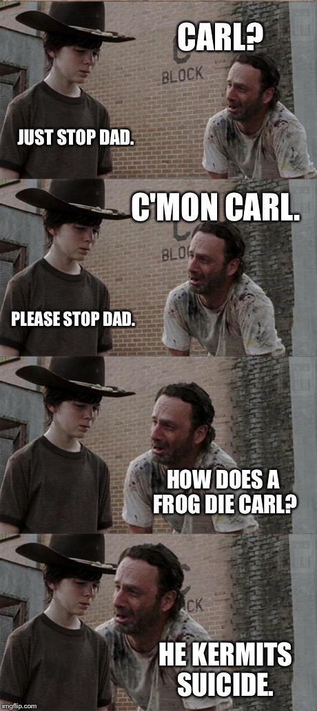 Rick and Carl Long Meme | CARL? JUST STOP DAD. C'MON CARL. PLEASE STOP DAD. HOW DOES A FROG DIE CARL? HE KERMITS SUICIDE. | image tagged in memes,rick and carl long | made w/ Imgflip meme maker