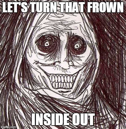 Unwanted House Guest | LET'S TURN THAT FROWN INSIDE OUT | image tagged in memes,unwanted house guest | made w/ Imgflip meme maker