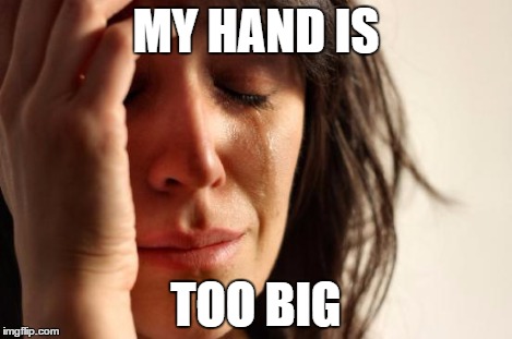 First World Problems Meme | MY HAND IS TOO BIG | image tagged in memes,first world problems | made w/ Imgflip meme maker