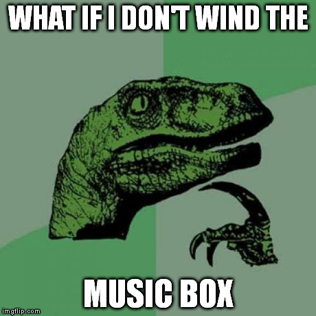 Philosoraptor Meme | WHAT IF I DON'T WIND THE MUSIC BOX | image tagged in memes,philosoraptor | made w/ Imgflip meme maker