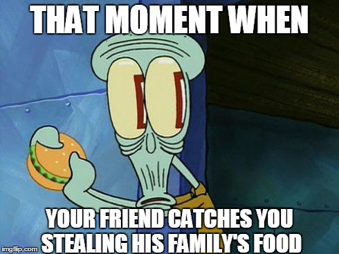 This happened before, but I swear, it was only a piece of candy! | THAT MOMENT WHEN YOUR FRIEND CATCHES YOU STEALING HIS FAMILY'S FOOD | image tagged in squidward,spongebob,oh no,oh fuck,so true,funny | made w/ Imgflip meme maker