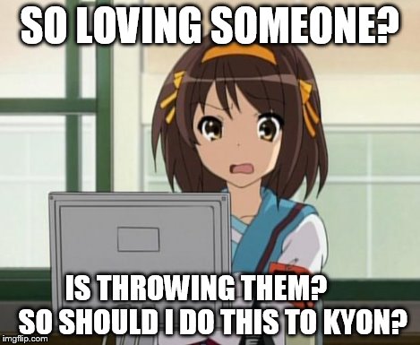 Haruhi Internet disturbed | SO LOVING SOMEONE? IS THROWING THEM?
     SO SHOULD I DO THIS TO KYON? | image tagged in haruhi internet disturbed | made w/ Imgflip meme maker