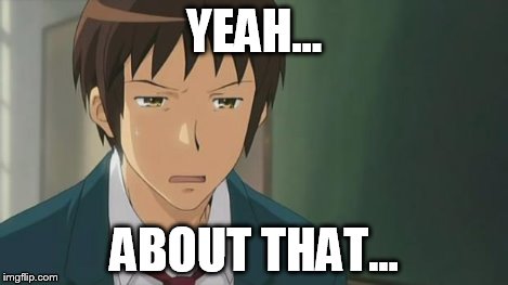 Kyon WTF | YEAH... ABOUT THAT... | image tagged in kyon wtf | made w/ Imgflip meme maker