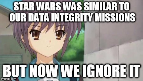 Nagato Blank Stare | STAR WARS WAS SIMILAR TO OUR DATA INTEGRITY MISSIONS BUT NOW WE IGNORE IT | image tagged in nagato blank stare | made w/ Imgflip meme maker