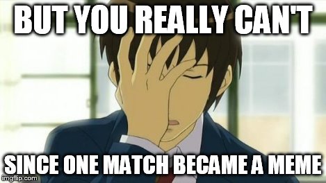 Kyon Facepalm Ver 2 | BUT YOU REALLY CAN'T SINCE ONE MATCH BECAME A MEME | image tagged in kyon facepalm ver 2 | made w/ Imgflip meme maker