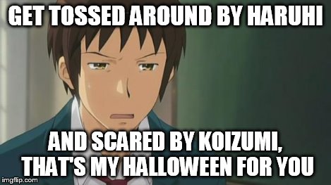 Kyon WTF | GET TOSSED AROUND BY HARUHI AND SCARED BY KOIZUMI, THAT'S MY HALLOWEEN FOR YOU | image tagged in kyon wtf | made w/ Imgflip meme maker