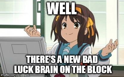Haruhi Computer | WELL THERE'S A NEW BAD LUCK BRAIN ON THE BLOCK | image tagged in haruhi computer | made w/ Imgflip meme maker