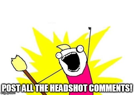 X All The Y Meme | POST ALL THE HEADSHOT COMMENTS! | image tagged in memes,x all the y | made w/ Imgflip meme maker
