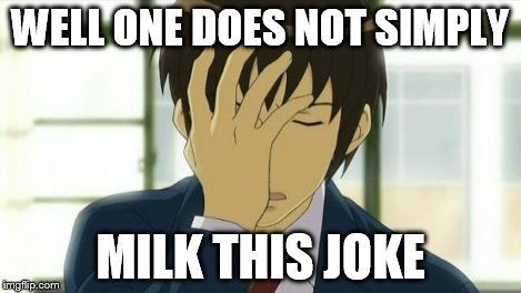 Kyon Facepalm Ver 2 | WELL ONE DOES NOT SIMPLY MILK THIS JOKE | image tagged in kyon facepalm ver 2 | made w/ Imgflip meme maker