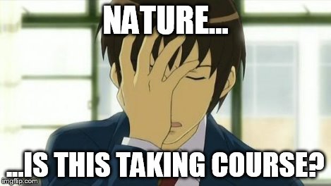 Kyon Facepalm Ver 2 | NATURE... ...IS THIS TAKING COURSE? | image tagged in kyon facepalm ver 2 | made w/ Imgflip meme maker