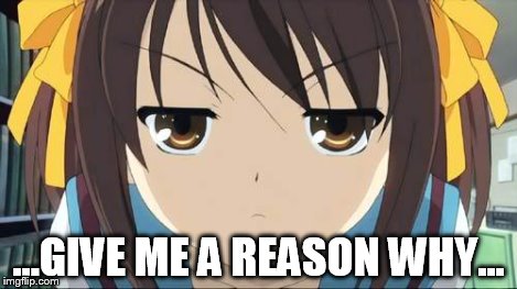 Haruhi stare | ...GIVE ME A REASON WHY... | image tagged in haruhi stare | made w/ Imgflip meme maker