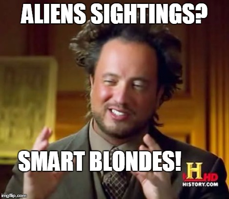 Ancient Aliens Meme | ALIENS SIGHTINGS? SMART BLONDES! | image tagged in memes,ancient aliens | made w/ Imgflip meme maker