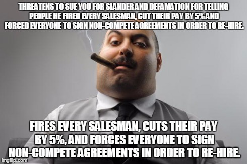 Scumbag Boss Meme | THREATENS TO SUE YOU FOR SLANDER AND DEFAMATION FOR TELLING PEOPLE HE FIRED EVERY SALESMAN, CUT THEIR PAY BY 5% AND FORCED EVERYONE TO SIGN  | image tagged in memes,scumbag boss | made w/ Imgflip meme maker