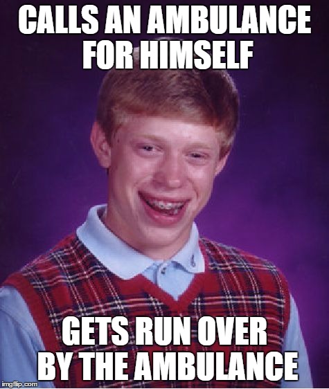 Bad Luck Brian | CALLS AN AMBULANCE FOR HIMSELF GETS RUN OVER BY THE AMBULANCE | image tagged in memes,bad luck brian | made w/ Imgflip meme maker