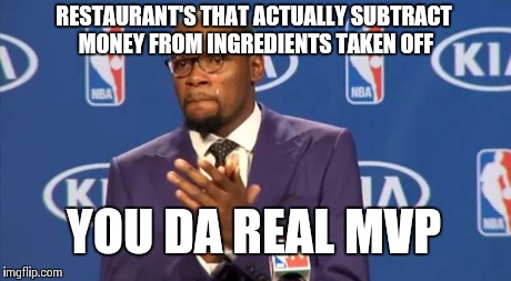 You The Real MVP | RESTAURANT'S THAT ACTUALLY SUBTRACT MONEY FROM INGREDIENTS TAKEN OFF YOU DA REAL MVP | image tagged in memes,you the real mvp,AdviceAnimals | made w/ Imgflip meme maker