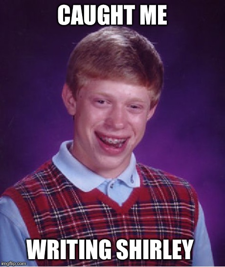 Bad Luck Brian Meme | CAUGHT ME WRITING SHIRLEY | image tagged in memes,bad luck brian | made w/ Imgflip meme maker