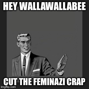 Kill Yourself Guy | HEY WALLAWALLABEE CUT THE FEMINAZI CRAP | image tagged in memes,kill yourself guy | made w/ Imgflip meme maker