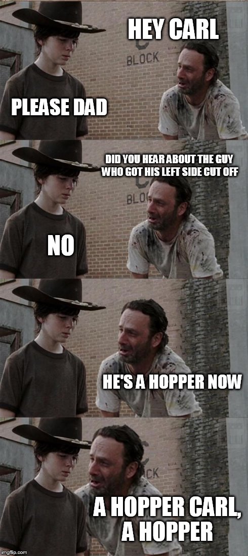 Rick and Carl Long | HEY CARL PLEASE DAD DID YOU HEAR ABOUT THE GUY WHO GOT HIS LEFT SIDE CUT OFF NO HE'S A HOPPER NOW A HOPPER CARL, A HOPPER | image tagged in memes,rick and carl long | made w/ Imgflip meme maker