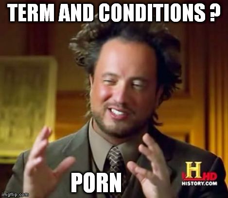 Ancient Aliens Meme | TERM AND CONDITIONS ? PORN | image tagged in memes,ancient aliens | made w/ Imgflip meme maker