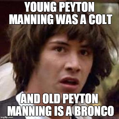 Conspiracy Keanu Meme | YOUNG PEYTON MANNING WAS A COLT AND OLD PEYTON MANNING IS A BRONCO | image tagged in memes,conspiracy keanu | made w/ Imgflip meme maker
