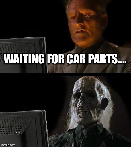 I'll Just Wait Here Meme | WAITING FOR CAR PARTS.... | image tagged in memes,ill just wait here | made w/ Imgflip meme maker