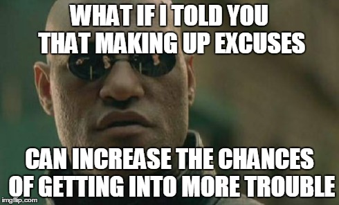 Matrix Morpheus | WHAT IF I TOLD YOU THAT MAKING UP EXCUSES CAN INCREASE THE CHANCES OF GETTING INTO MORE TROUBLE | image tagged in memes,matrix morpheus | made w/ Imgflip meme maker